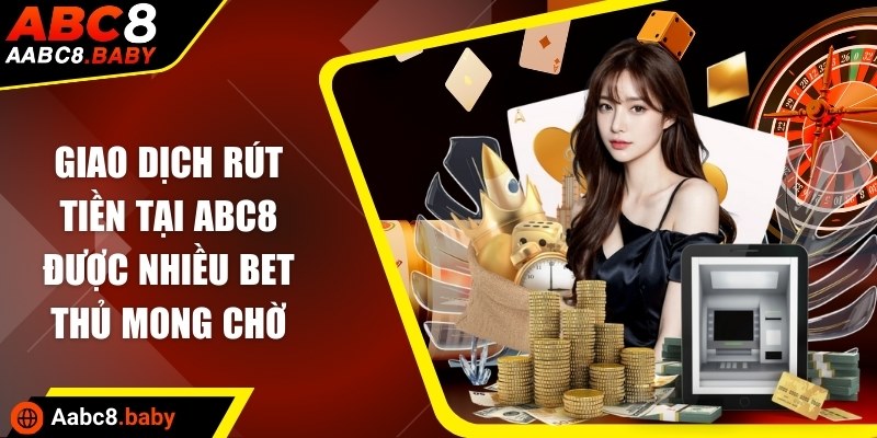 Giao dịch rút tiền tại ABC8 được nhiều bet thủ mong chờ