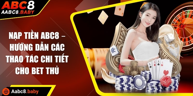 Nạp tiền ABC8 – Hướng dẫn các thao tác chi tiết cho bet thủ